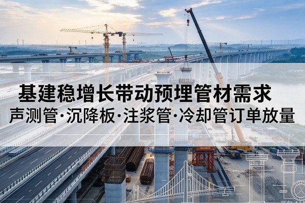 新晃基建稳增长带动预埋监测管材需求，声测管、沉降板、注浆管订单持续放量